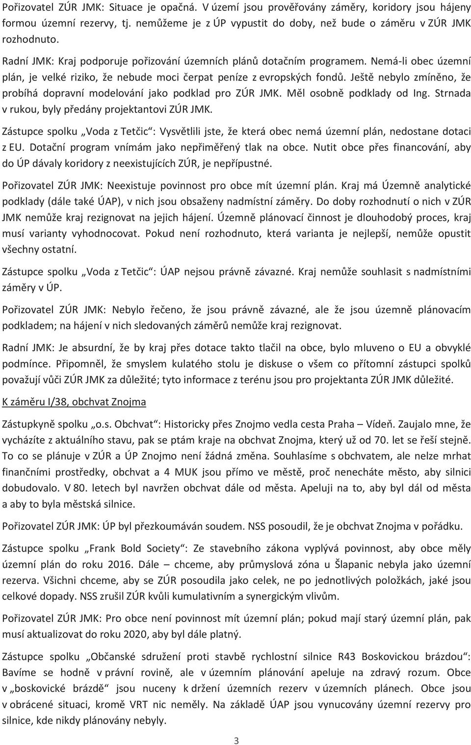 Ještě nebylo zmíněno, že probíhá dopravní modelování jako podklad pro ZÚR JMK. Měl osobně podklady od Ing. Strnada v rukou, byly předány projektantovi ZÚR JMK.