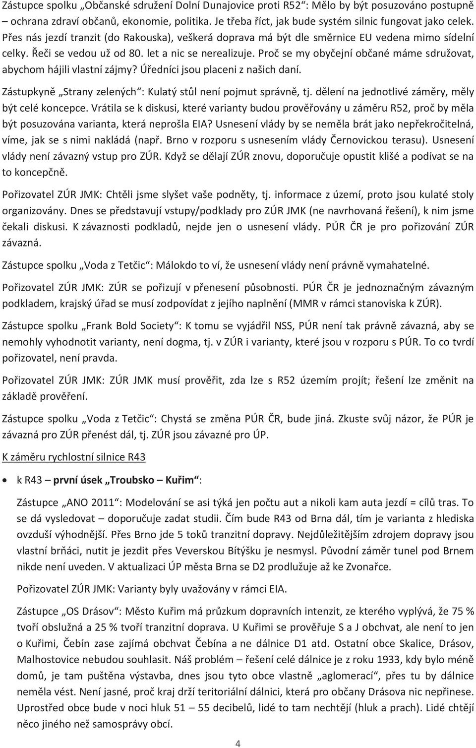 Proč se my obyčejní občané máme sdružovat, abychom hájili vlastní zájmy? Úředníci jsou placeni z našich daní. Zástupkyně Strany zelených : Kulatý stůl není pojmut správně, tj.