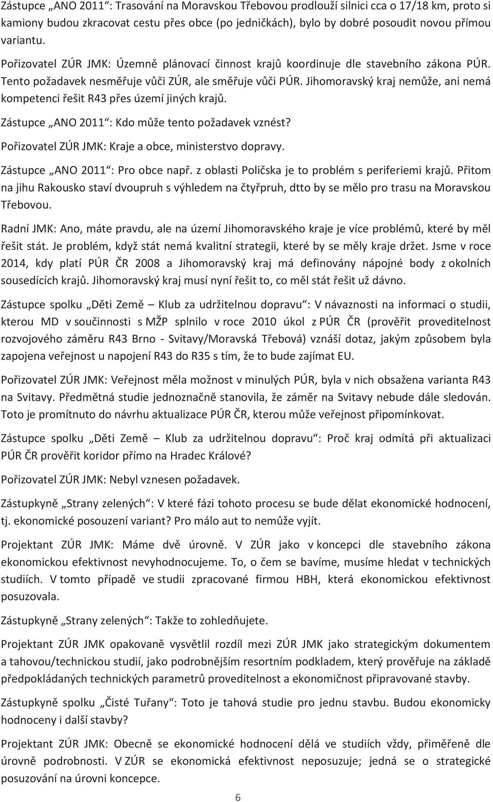 Jihomoravský kraj nemůže, ani nemá kompetenci řešit R43 přes území jiných krajů. Zástupce ANO 2011 : Kdo může tento požadavek vznést? Pořizovatel ZÚR JMK: Kraje a obce, ministerstvo dopravy.