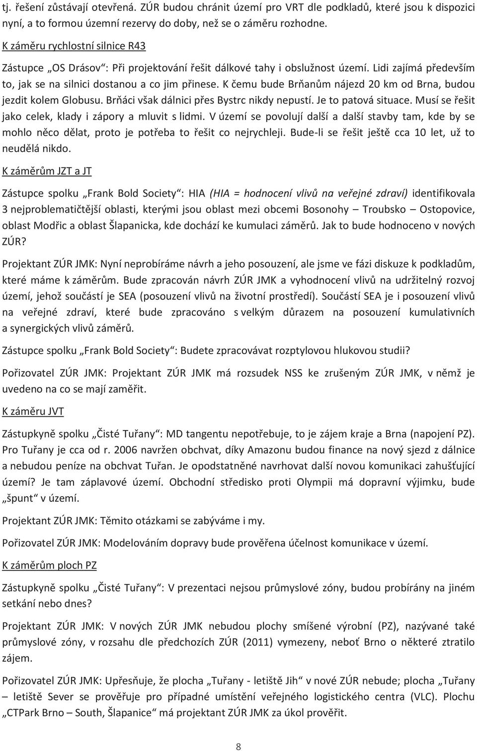 K čemu bude Brňanům nájezd 20 km od Brna, budou jezdit kolem Globusu. Brňáci však dálnici přes Bystrc nikdy nepustí. Je to patová situace. Musí se řešit jako celek, klady i zápory a mluvit s lidmi.