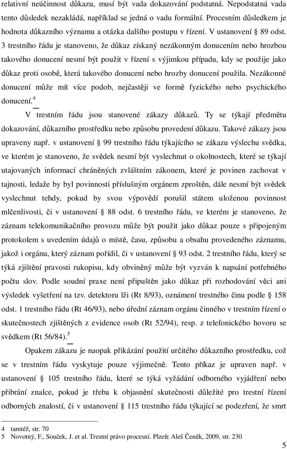 3 trestního ádu je stanoveno, že d kaz získaný nezákonným donucením nebo hrozbou takového donucení nesmí být použit v ízení s výjimkou p ípadu, kdy se použije jako kaz proti osob, která takového