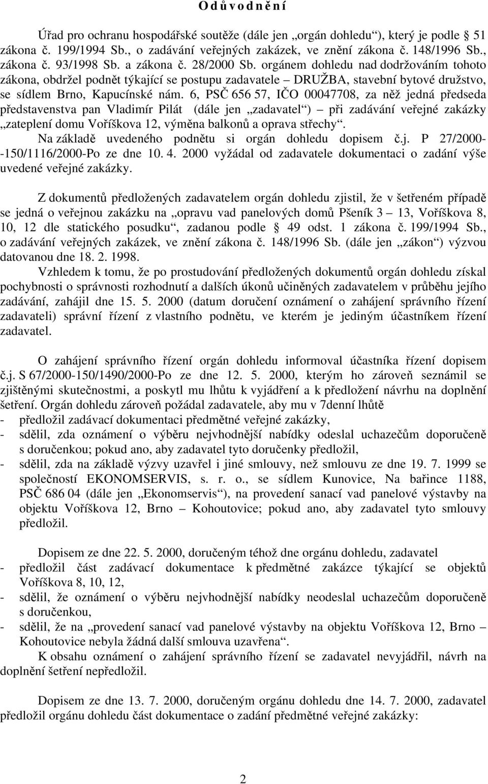 6, PSČ 656 57, IČO 00047708, za něž jedná předseda představenstva pan Vladimír Pilát (dále jen zadavatel ) při zadávání veřejné zakázky zateplení domu Voříškova 12, výměna balkonů a oprava střechy.