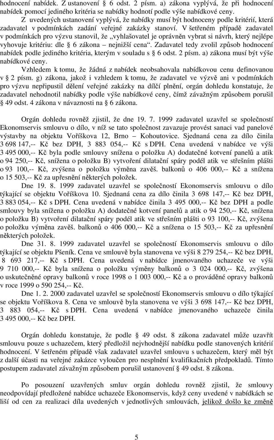 V šetřeném případě zadavatel v podmínkách pro výzvu stanovil, že vyhlašovatel je oprávněn vybrat si návrh, který nejlépe vyhovuje kritériu: dle 6 zákona nejnižší cena.