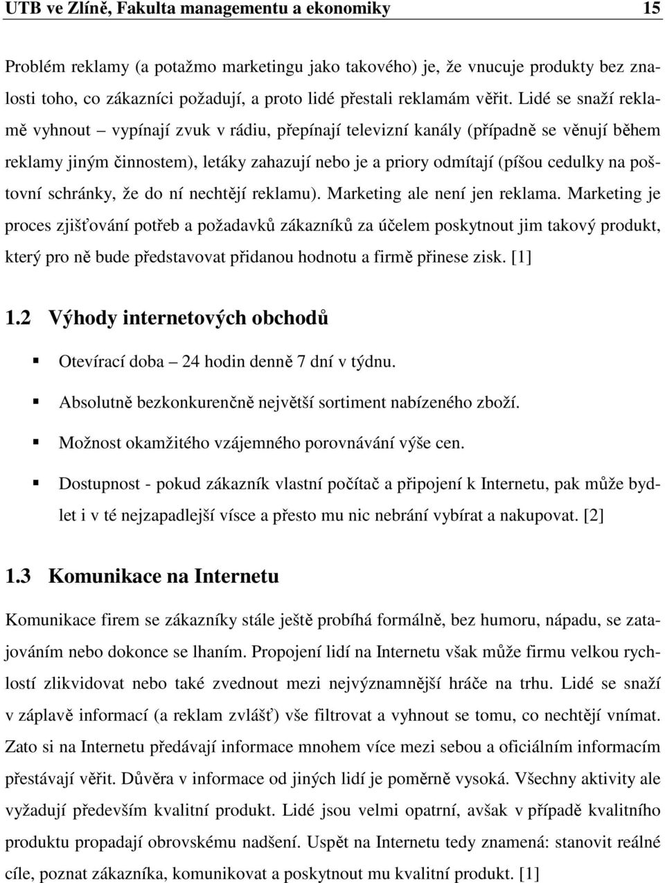 Lidé se snaží reklamě vyhnout vypínají zvuk v rádiu, přepínají televizní kanály (případně se věnují během reklamy jiným činnostem), letáky zahazují nebo je a priory odmítají (píšou cedulky na