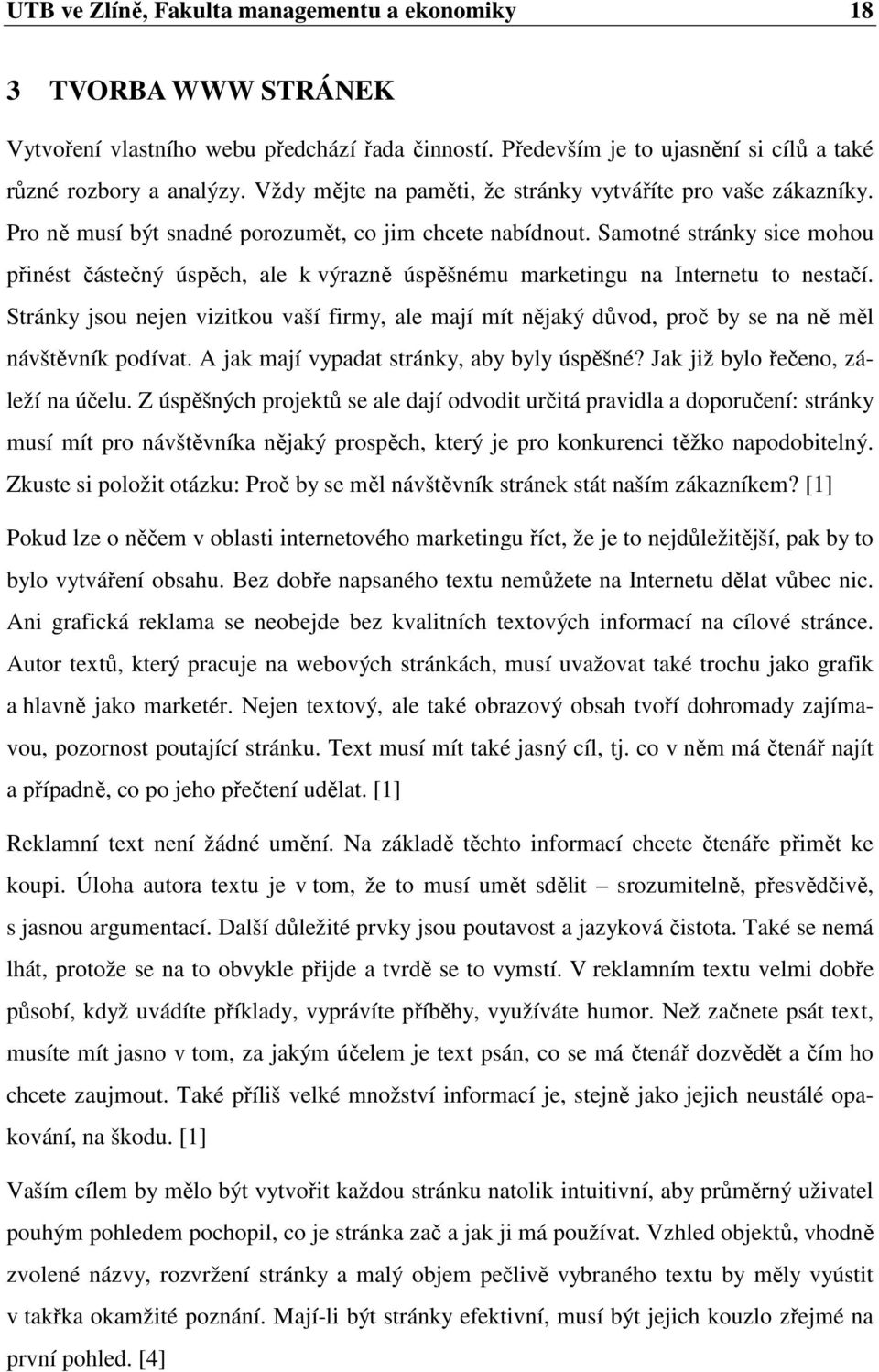 Samotné stránky sice mohou přinést částečný úspěch, ale k výrazně úspěšnému marketingu na Internetu to nestačí.