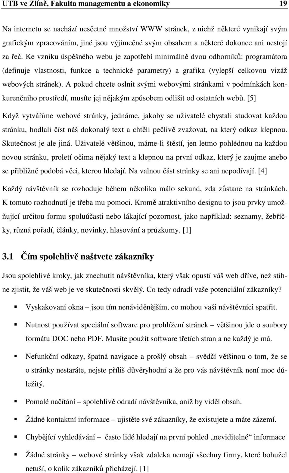 Ke vzniku úspěšného webu je zapotřebí minimálně dvou odborníků: programátora (definuje vlastnosti, funkce a technické parametry) a grafika (vylepší celkovou vizáž webových stránek).