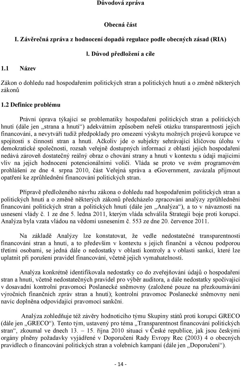 2 Definice problému Právní úprava týkající se problematiky hospodaření politických stran a politických hnutí (dále jen strana a hnutí ) adekvátním způsobem neřeší otázku transparentnosti jejich