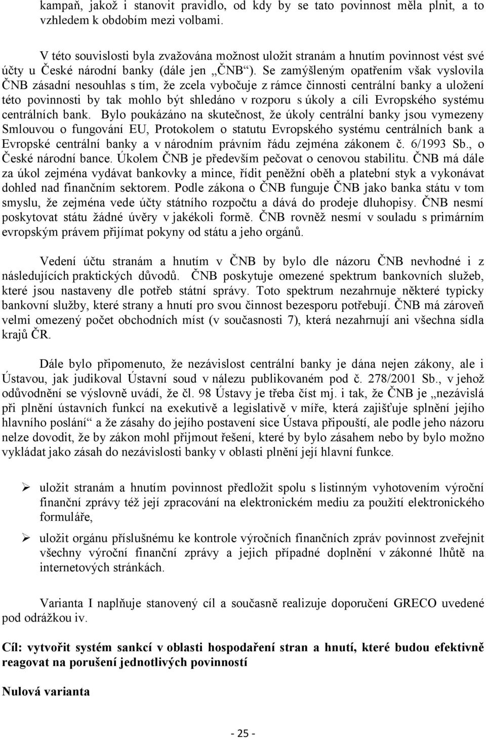 Se zamýšleným opatřením však vyslovila ČNB zásadní nesouhlas s tím, že zcela vybočuje z rámce činnosti centrální banky a uložení této povinnosti by tak mohlo být shledáno v rozporu s úkoly a cíli