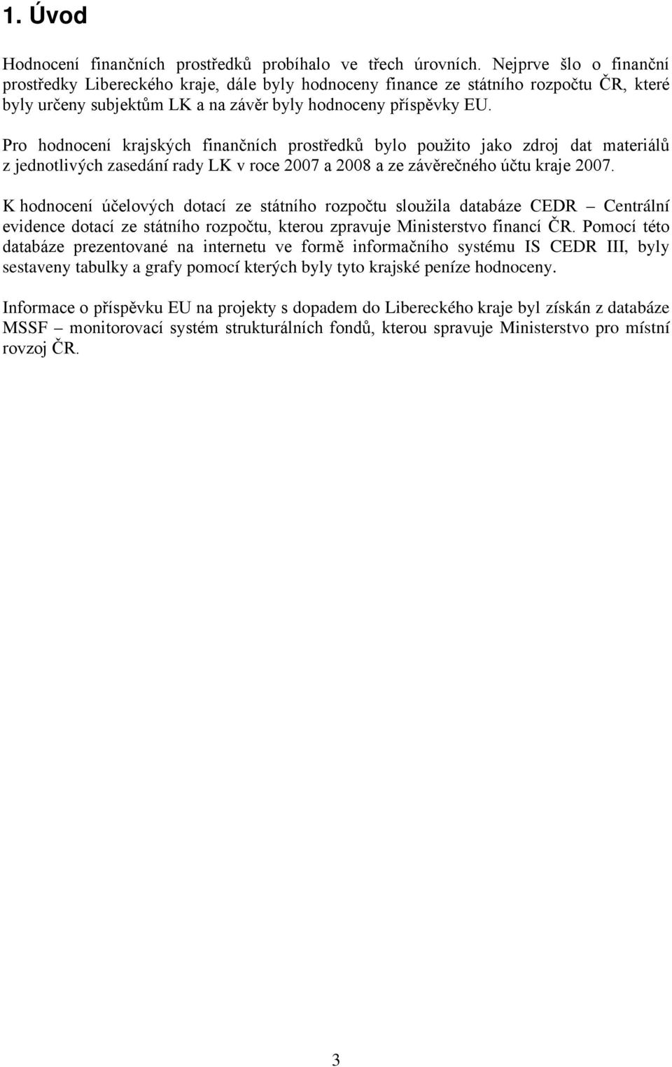 Pro hodnocení krajských finančních prostředků bylo použito jako zdroj dat materiálů z jednotlivých zasedání rady LK v roce 2007 a 2008 a ze závěrečného účtu kraje 2007.