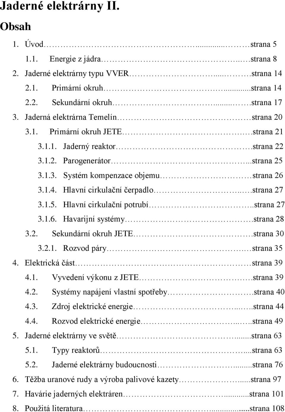 Hlavní cirkulační čerpadlo...strana 27 3.1.5. Hlavní cirkulační potrubí..strana 27 3.1.6. Havarijní systémy.strana 28 3.2. Sekundární okruh JETE.strana 30 3.2.1. Rozvod páry. strana 35 4.