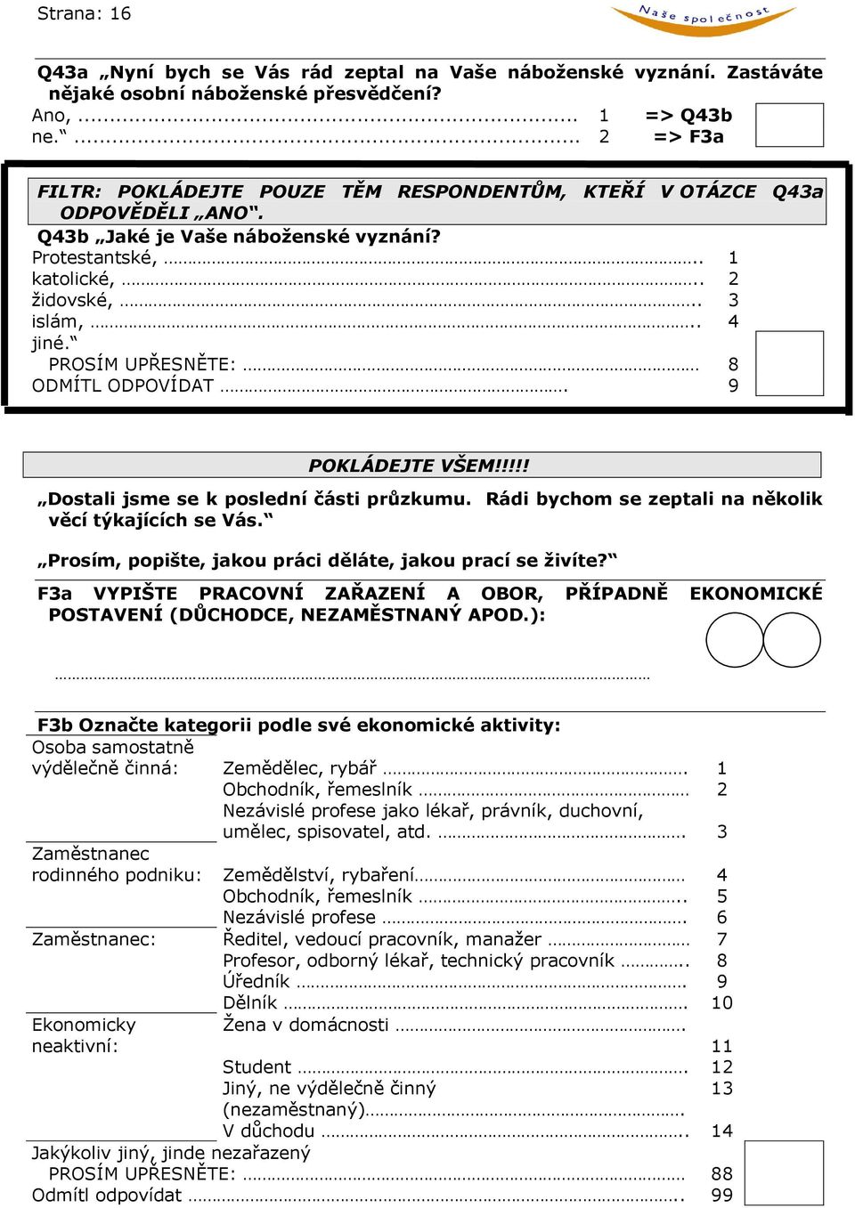 PROSÍM UPŘESNĚTE: 8 ODMÍTL ODPOVÍDAT. 9 POKLÁDEJTE VŠEM!!!!! Dostali jsme se k poslední části průzkumu. Rádi bychom se zeptali na několik věcí týkajících se Vás.