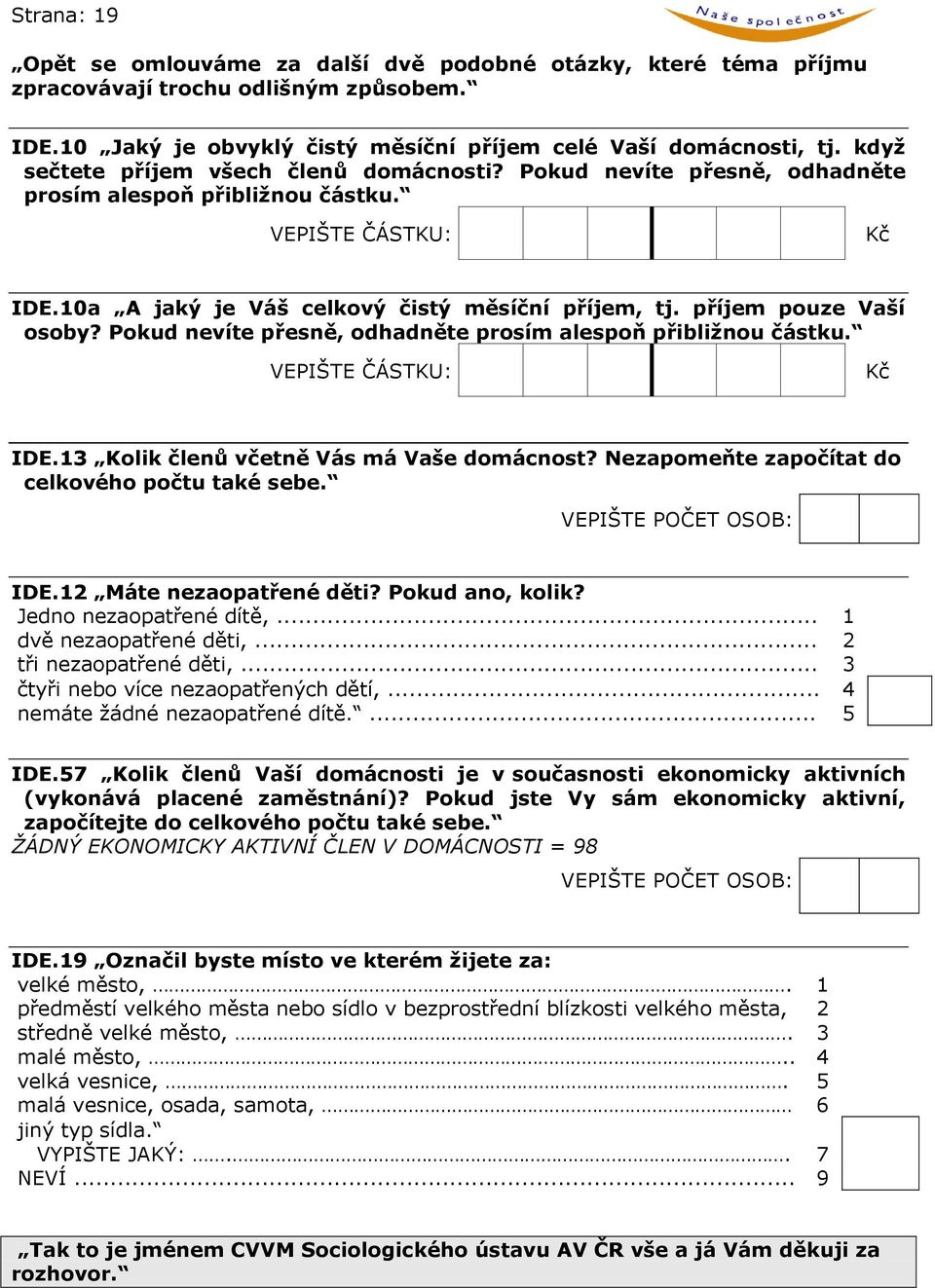 příjem pouze Vaší osoby? Pokud nevíte přesně, odhadněte prosím alespoň přibližnou částku. VEPIŠTE ČÁSTKU: Kč IDE.13 Kolik členů včetně Vás má Vaše domácnost?