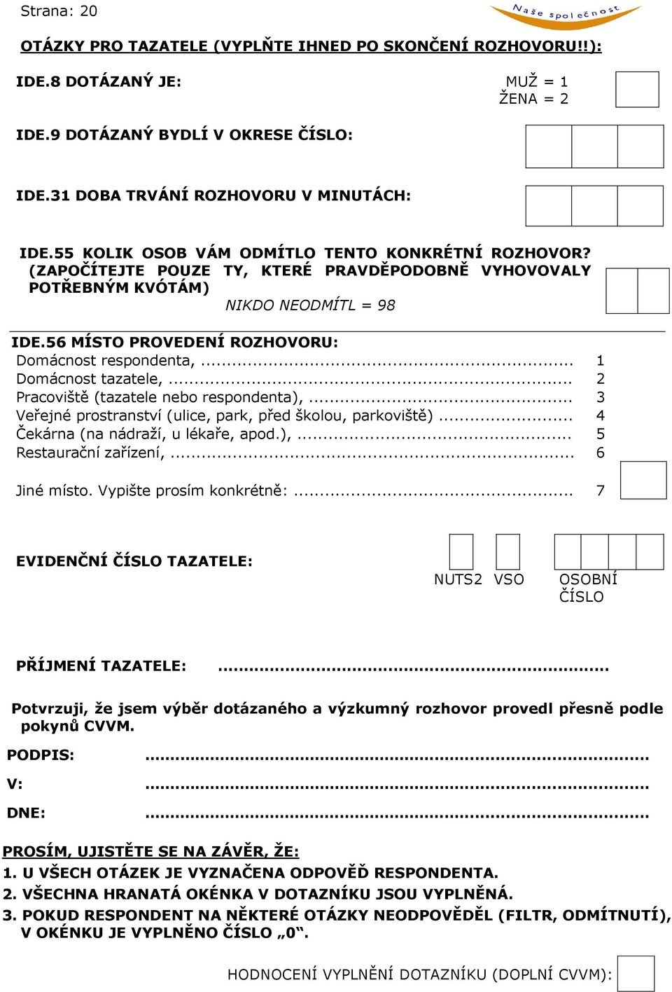 56 MÍSTO PROVEDENÍ ROZHOVORU: Domácnost respondenta,... 1 Domácnost tazatele,... 2 Pracoviště (tazatele nebo respondenta),... 3 Veřejné prostranství (ulice, park, před školou, parkoviště).