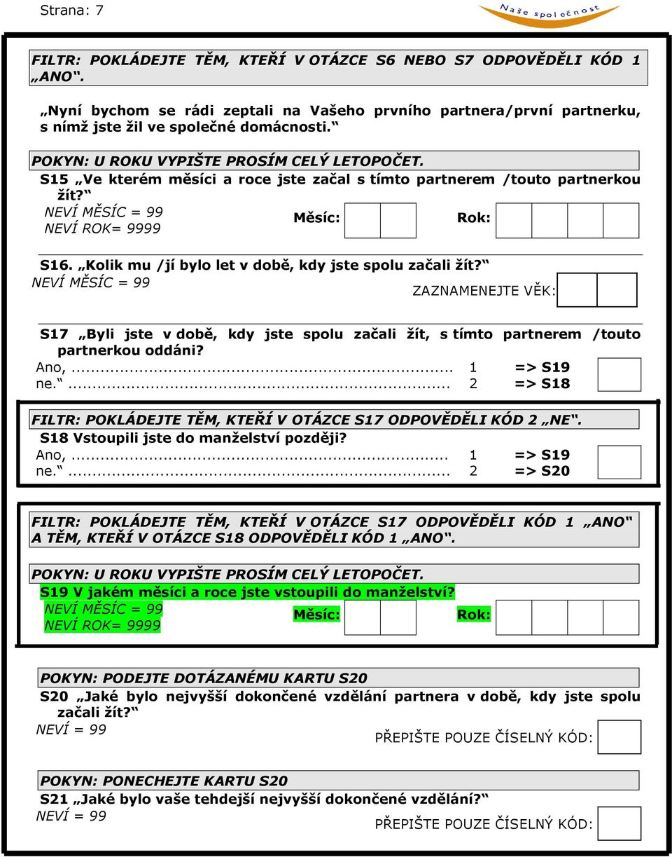 Kolik mu /jí bylo let v době, kdy jste spolu začali žít? NEVÍ MĚSÍC = 99 S17 Byli jste v době, kdy jste spolu začali žít, s tímto partnerem /touto partnerkou oddáni? Ano,... 1 => S19 ne.