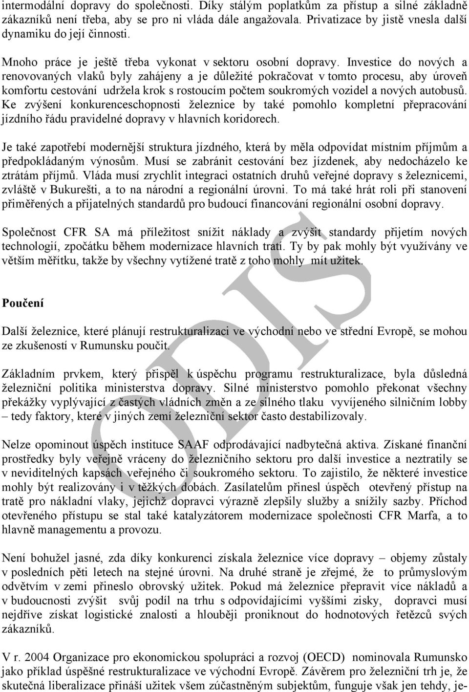 Investice do nových a renovovaných vlaků byly zahájeny a je důležité pokračovat v tomto procesu, aby úroveň komfortu cestování udržela krok s rostoucím počtem soukromých vozidel a nových autobusů.