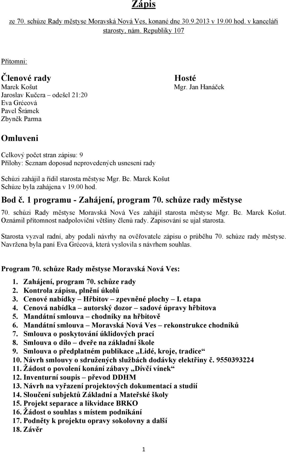 Jan Hanáček Omluveni Celkový počet stran zápisu: 9 Přílohy: Seznam doposud neprovedených usnesení rady Schůzi zahájil a řídil starosta městyse Mgr. Bc. Marek Košut Schůze byla zahájena v 19.00 hod.