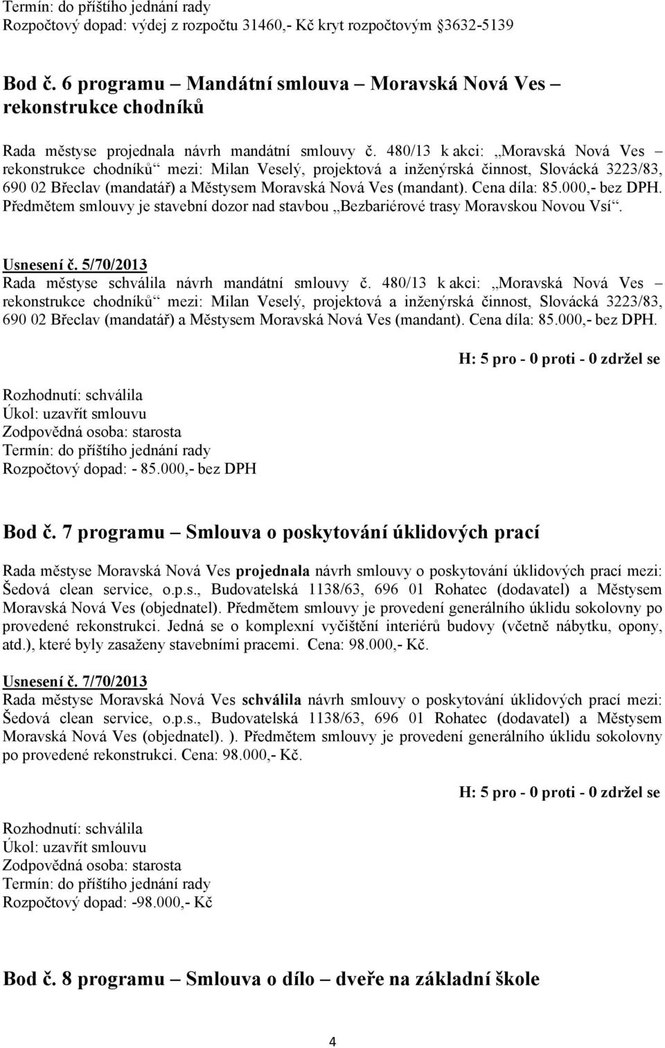 Cena díla: 85.000,- bez DPH. Předmětem smlouvy je stavební dozor nad stavbou Bezbariérové trasy Moravskou Novou Vsí. Usnesení č. 5/70/2013 Rada městyse schválila návrh mandátní smlouvy č.