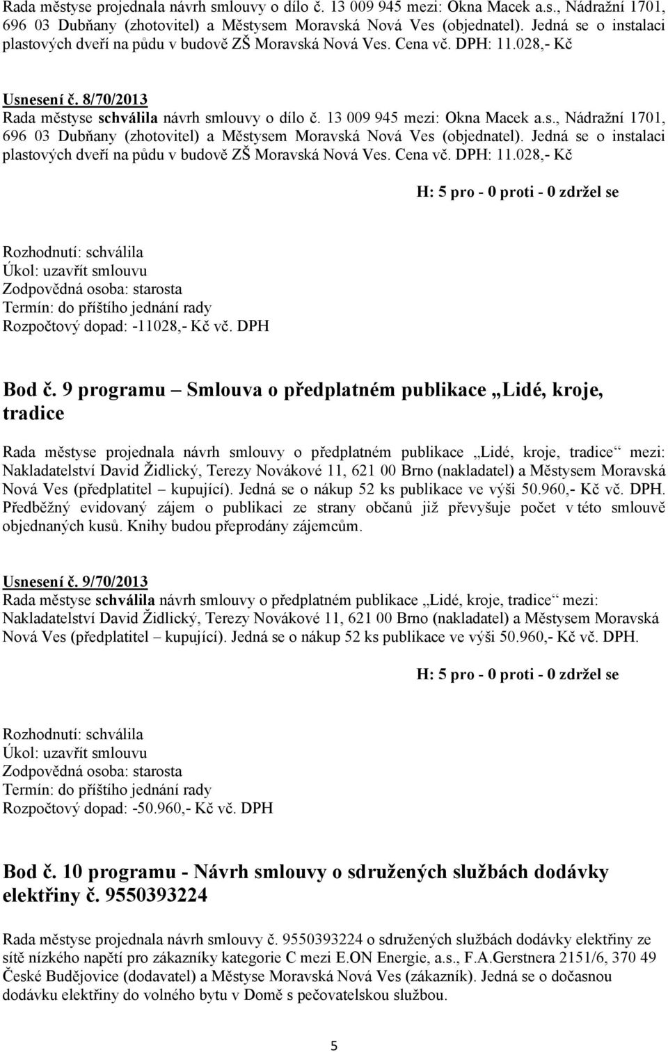 13 009 945 mezi: Okna Macek a.s., Nádražní 1701, 696 03 Dubňany (zhotovitel) a Městysem Moravská Nová Ves (objednatel). Jedná se o instalaci plastových dveří na půdu v budově ZŠ Moravská Nová Ves.