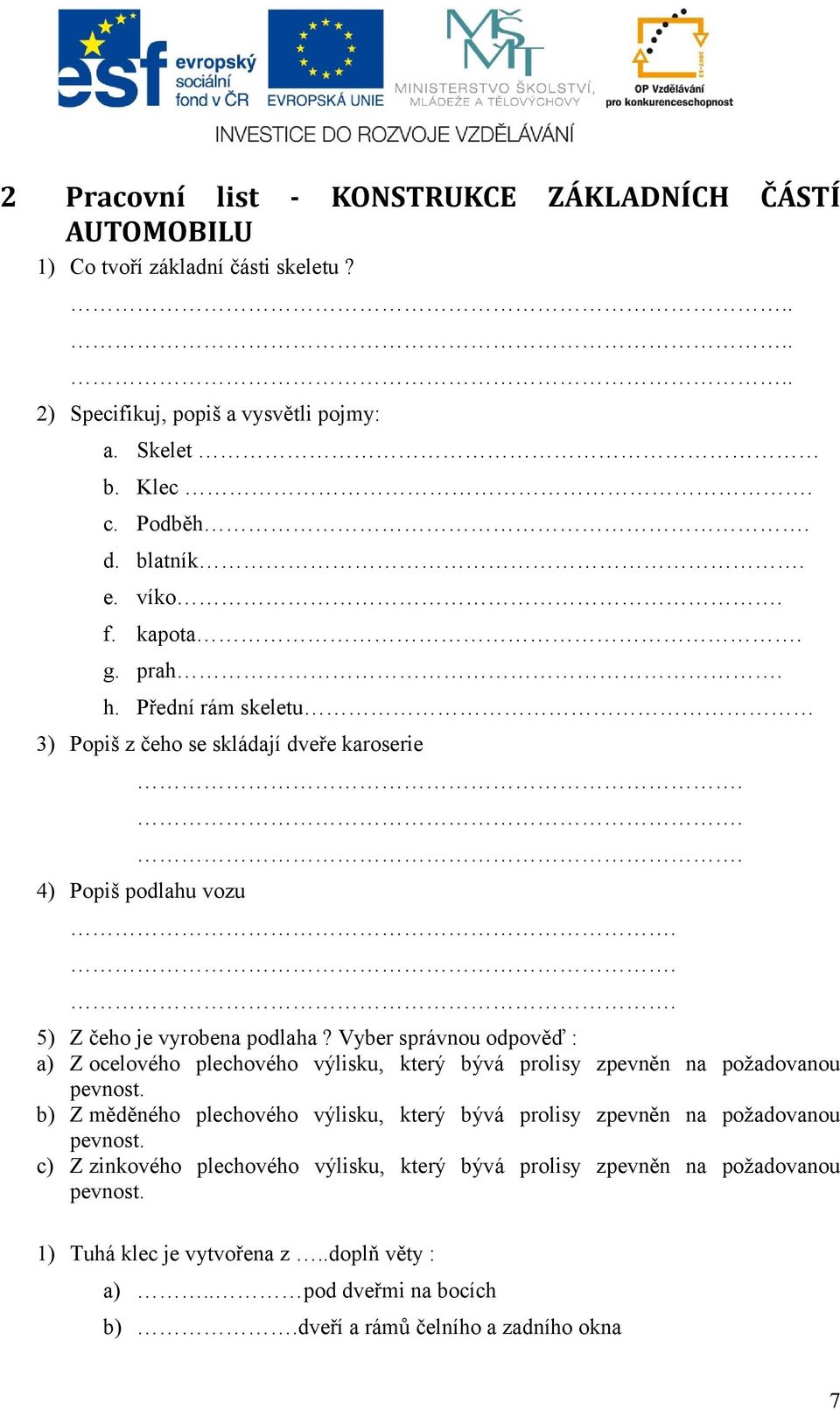 Vyber správnou odpověď : a) Z ocelového plechového výlisku, který bývá prolisy zpevněn na požadovanou pevnost.