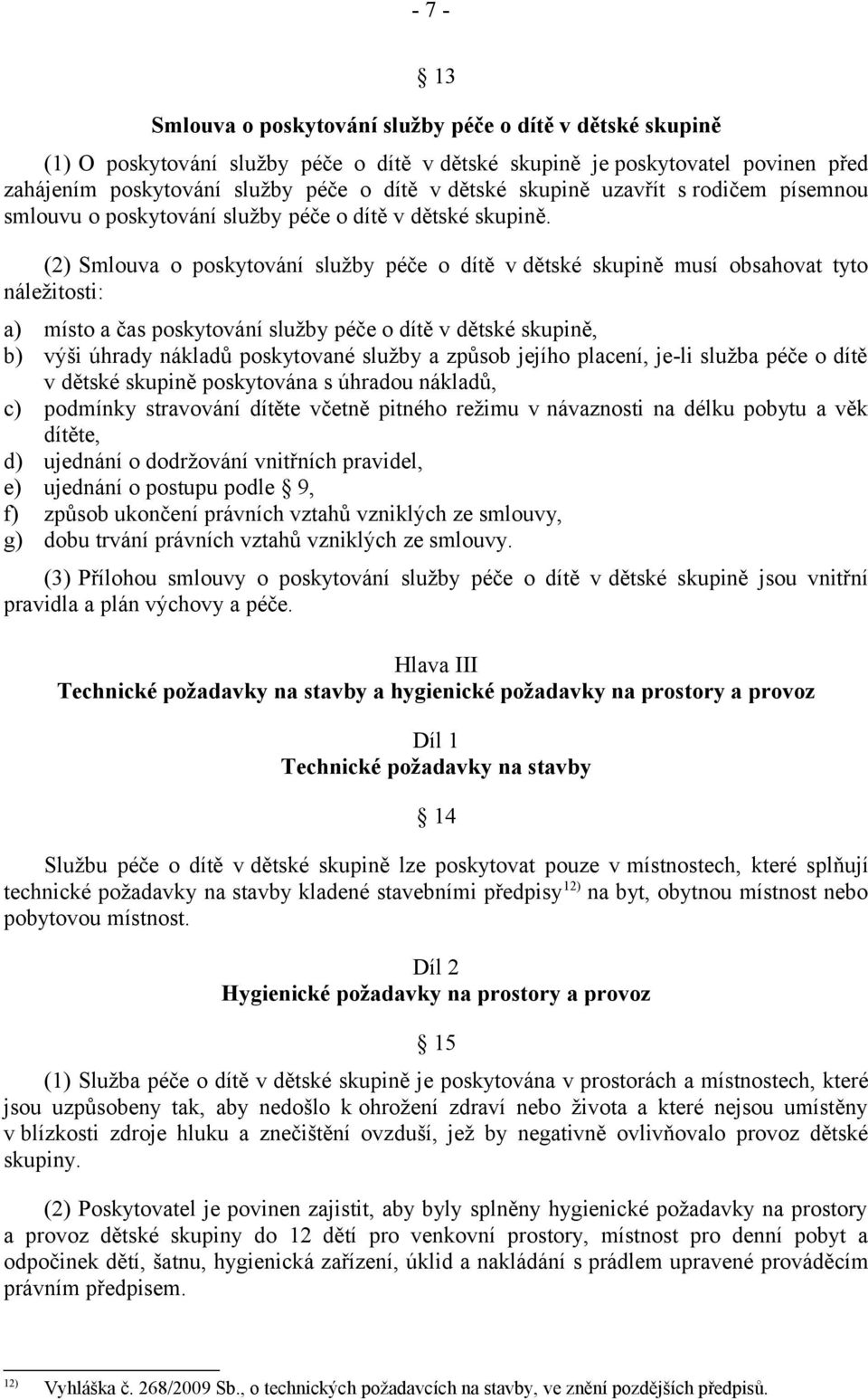 (2) Smlouva o poskytování služby péče o dítě v dětské skupině musí obsahovat tyto náležitosti: a) místo a čas poskytování služby péče o dítě v dětské skupině, b) výši úhrady nákladů poskytované