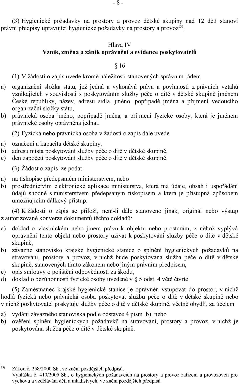 povinnosti z právních vztahů vznikajících v souvislosti s poskytováním služby péče o dítě v dětské skupině jménem České republiky, název, adresu sídla, jméno, popřípadě jména a příjmení vedoucího