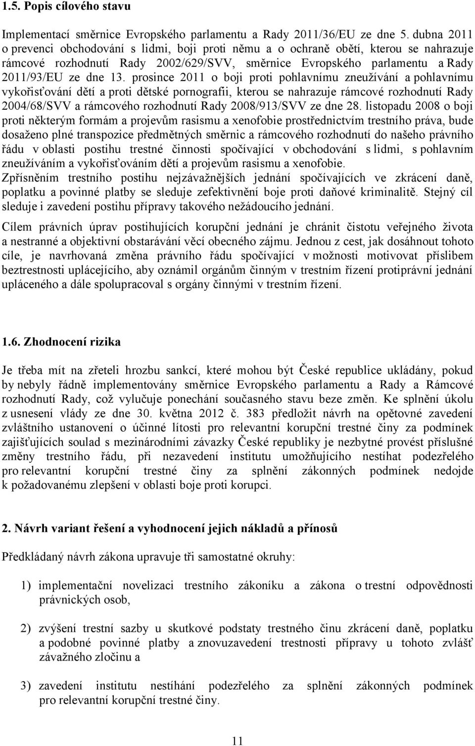 prosince 2011 o boji proti pohlavnímu zneužívání a pohlavnímu vykořisťování dětí a proti dětské pornografii, kterou se nahrazuje rámcové rozhodnutí Rady 2004/68/SVV a rámcového rozhodnutí Rady