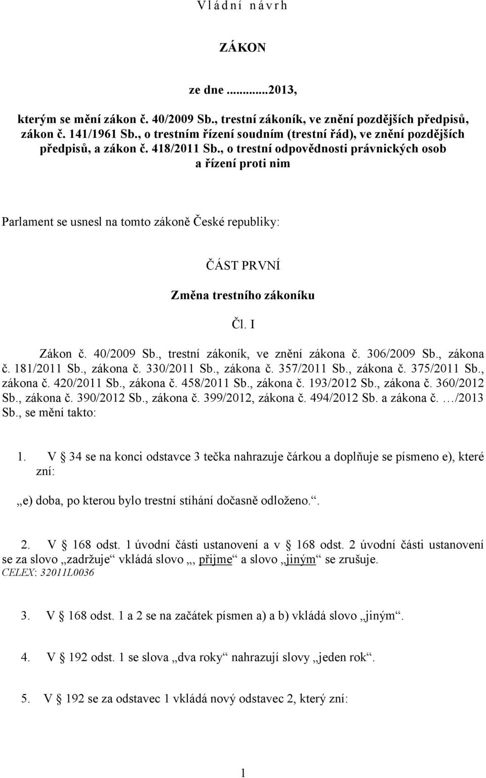 , o trestní odpovědnosti právnických osob a řízení proti nim Parlament se usnesl na tomto zákoně České republiky: ČÁST PRVNÍ Změna trestního zákoníku Čl. I Zákon č. 40/2009 Sb.