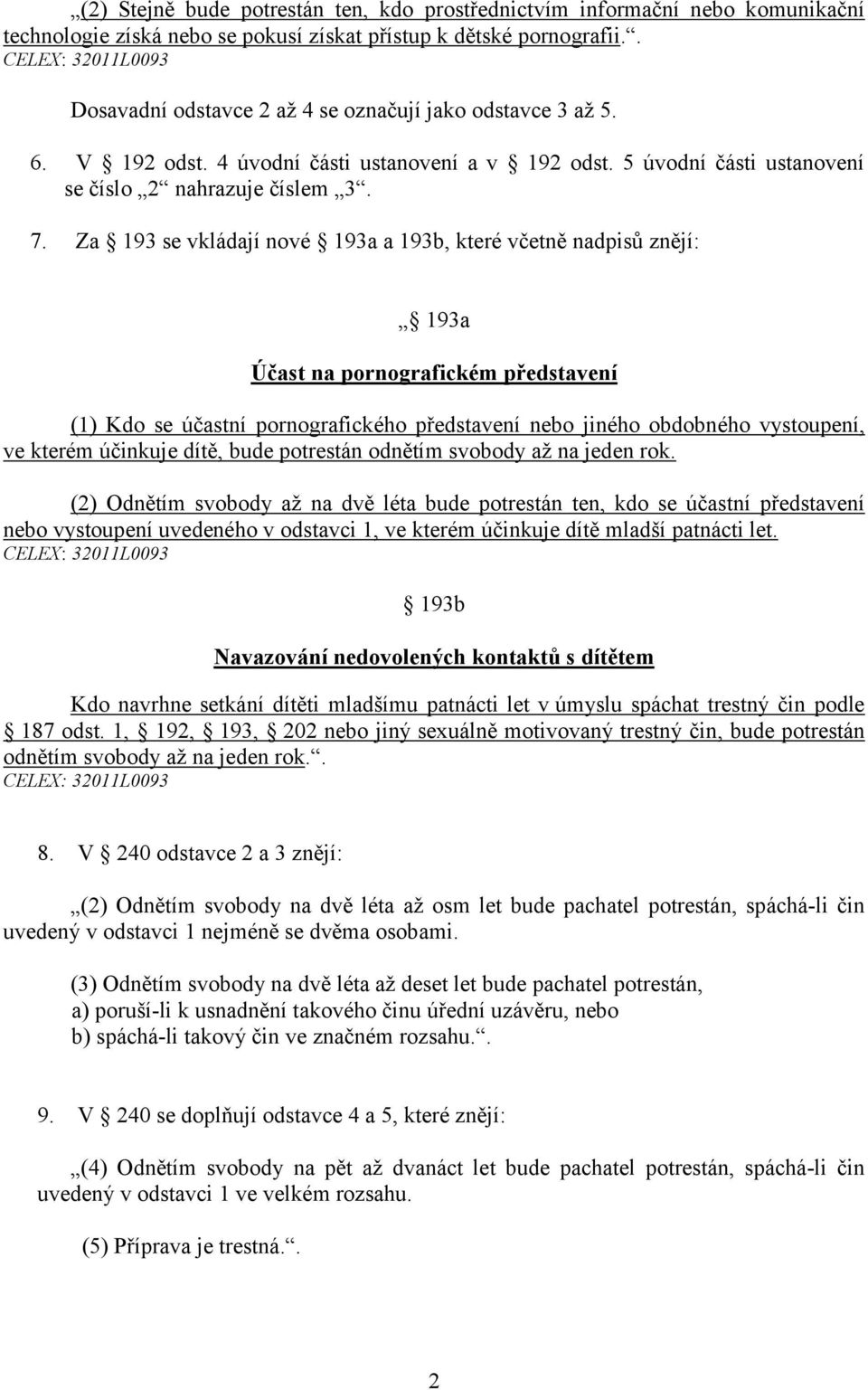 Za 193 se vkládají nové 193a a 193b, které včetně nadpisů znějí: 193a Účast na pornografickém představení (1) Kdo se účastní pornografického představení nebo jiného obdobného vystoupení, ve kterém