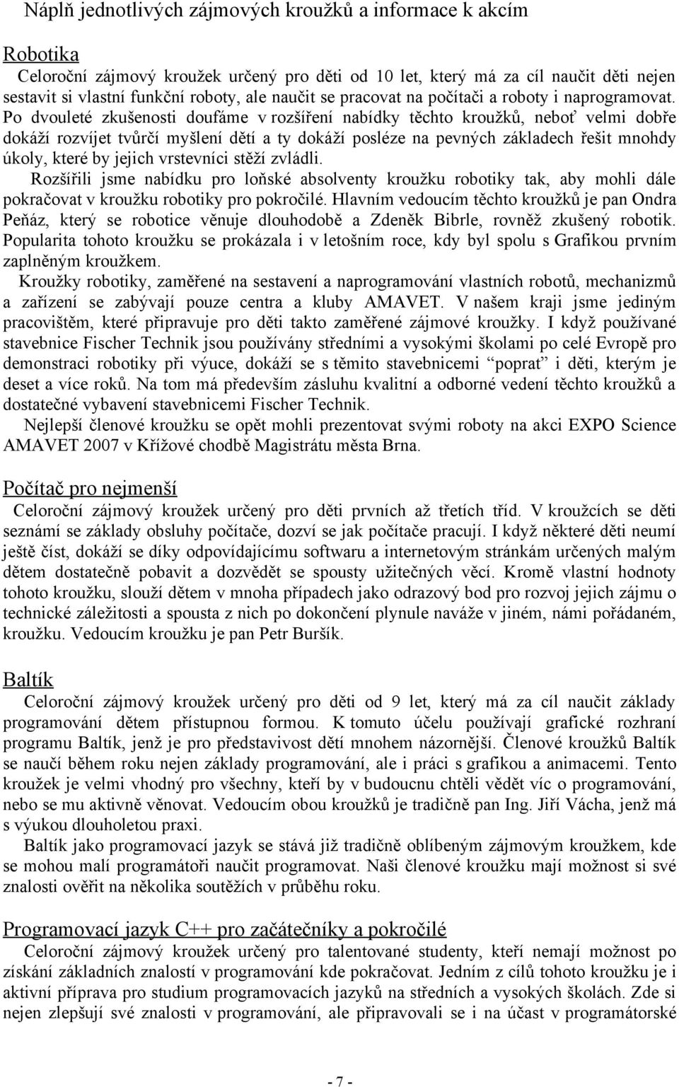 Po dvouleté zkušenosti doufáme v rozšíření nabídky těchto kroužků, neboť velmi dobře dokáží rozvíjet tvůrčí myšlení dětí a ty dokáží posléze na pevných základech řešit mnohdy úkoly, které by jejich