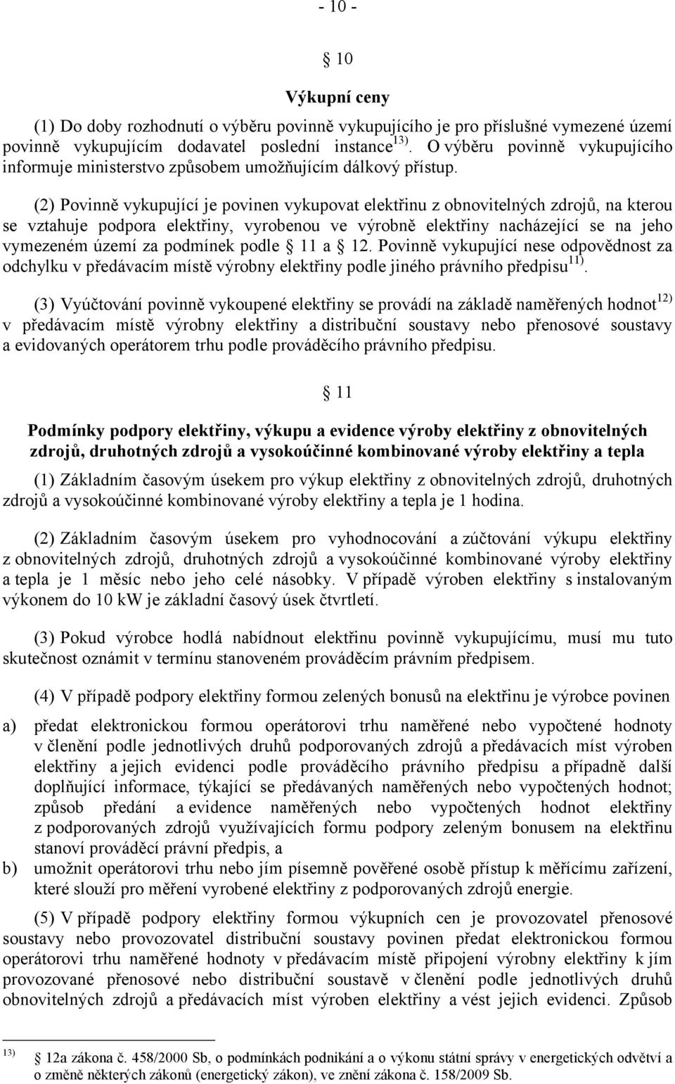 (2) Povinně vykupující je povinen vykupovat elektřinu z obnovitelných zdrojů, na kterou se vztahuje podpora elektřiny, vyrobenou ve výrobně elektřiny nacházející se na jeho vymezeném území za