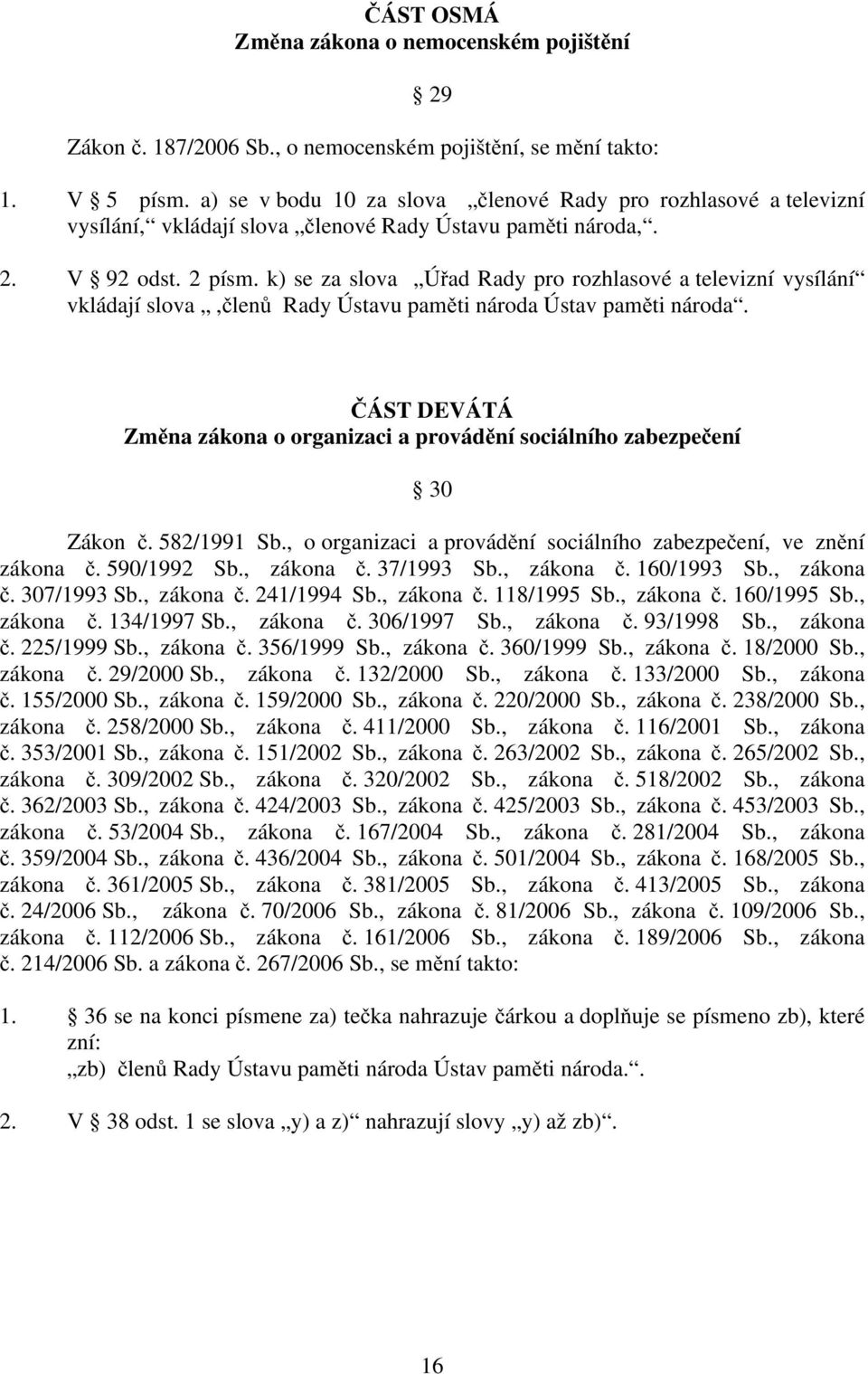 k) se za slova Úřad Rady pro rozhlasové a televizní vysílání vkládají slova,členů Rady Ústavu paměti národa Ústav paměti národa.