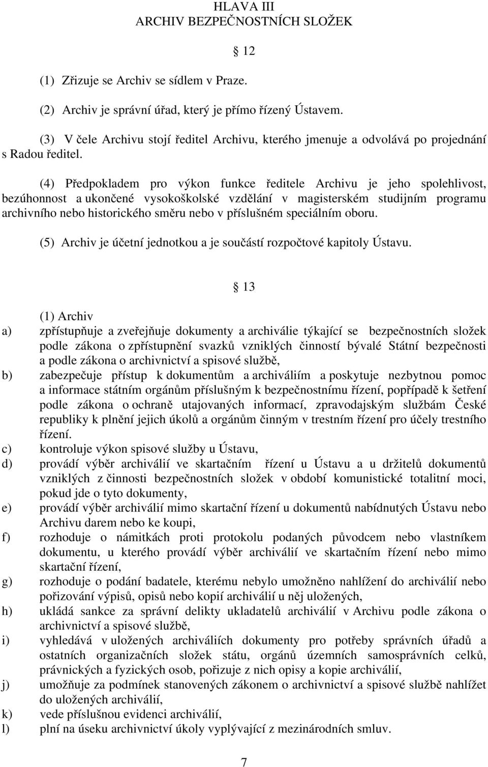 (4) Předpokladem pro výkon funkce ředitele Archivu je jeho spolehlivost, bezúhonnost a ukončené vysokoškolské vzdělání v magisterském studijním programu archivního nebo historického směru nebo v