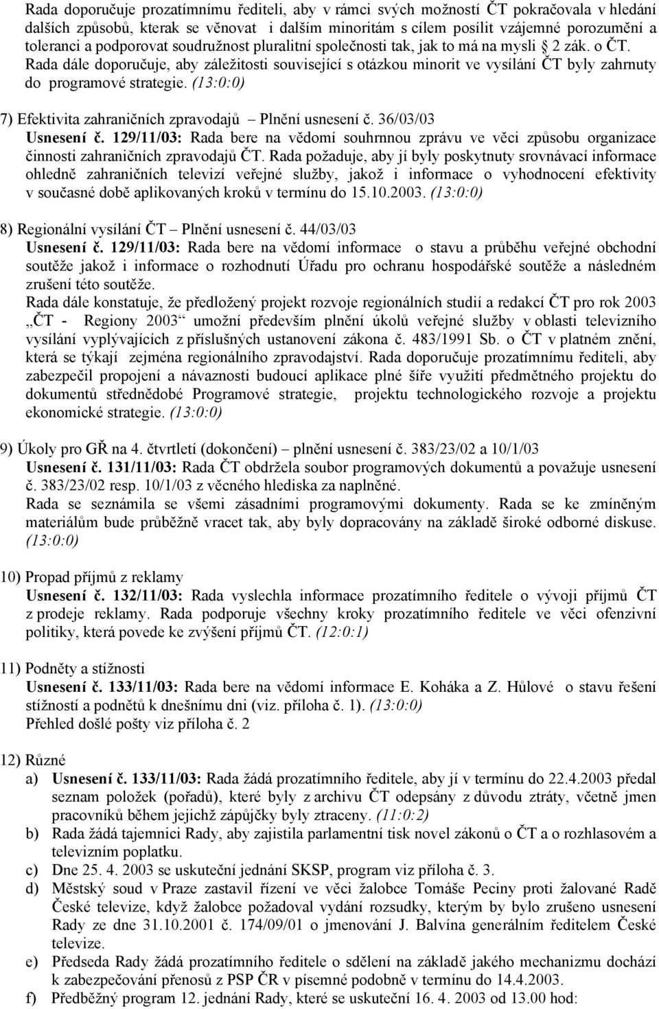 Rada dále doporučuje, aby záležitosti související s otázkou minorit ve vysílání ČT byly zahrnuty do programové strategie. (13:0:0) 7) Efektivita zahraničních zpravodajů Plnění usnesení č.