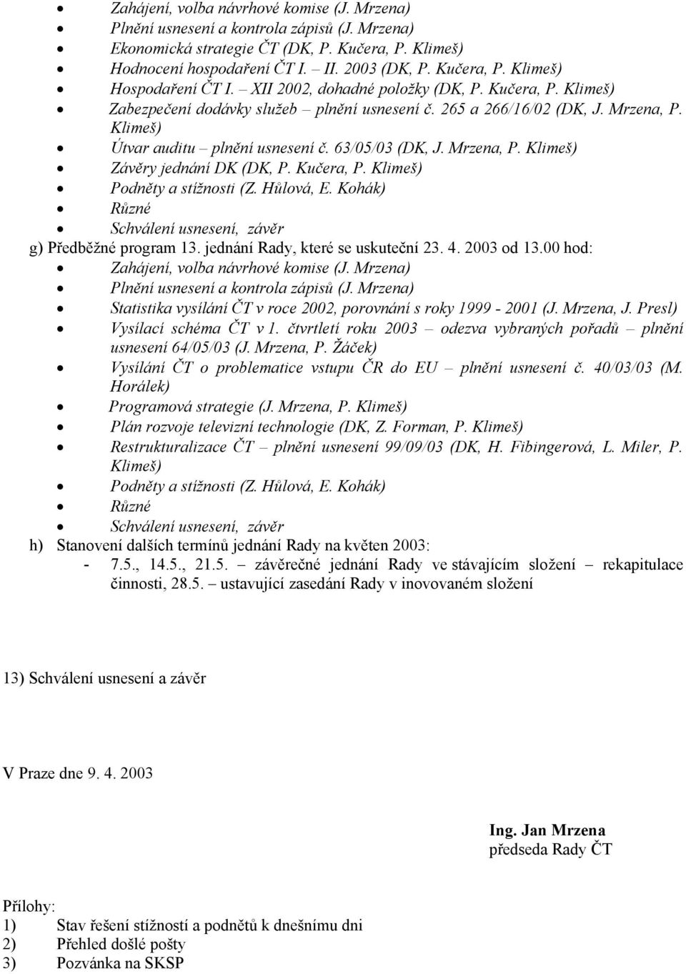 Mrzena, P. Klimeš) Závěry jednání DK (DK, P. Kučera, P. Klimeš) Podněty a stížnosti (Z. Hůlová, E. Kohák) Různé Schválení usnesení, závěr g) Předběžné program 13. jednání Rady, které se uskuteční 23.