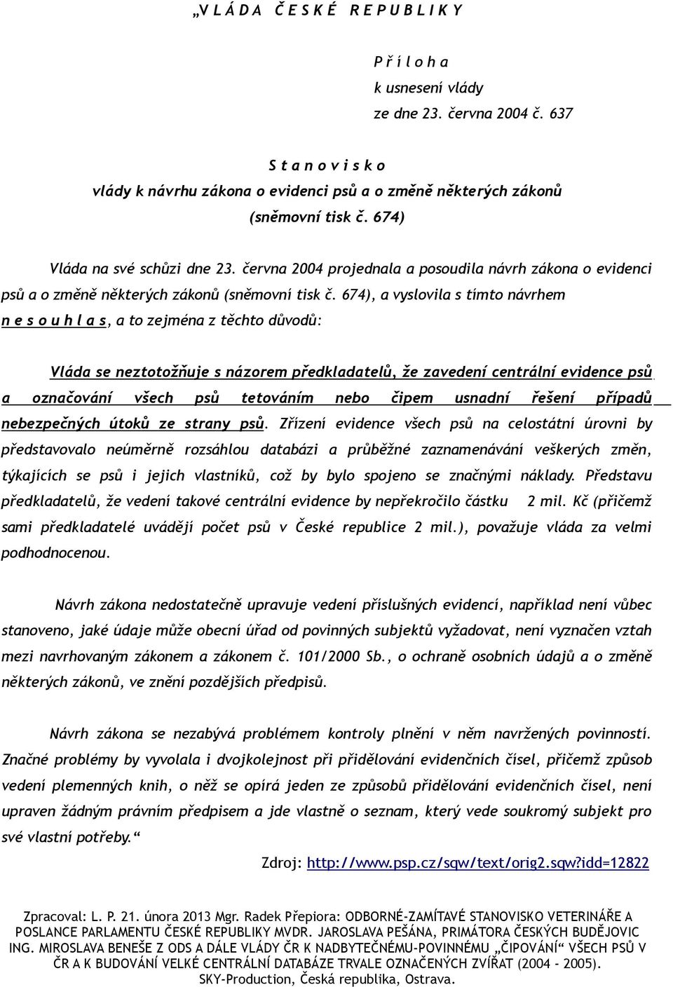 674), a vyslovila s tímto návrhem n e s o u h l a s, a to zejména z těchto důvodů: Vláda se neztotožňuje s názorem předkladatelů, že zavedení centrální evidence psů a označování všech psů tetováním