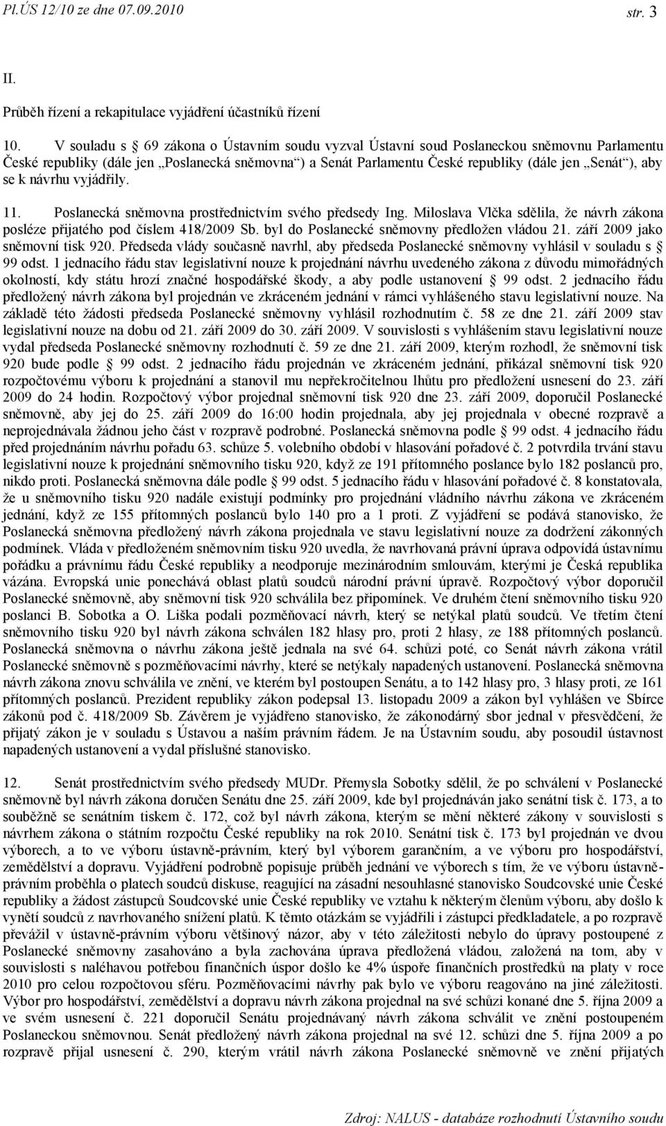 k návrhu vyjádřily. 11. Poslanecká sněmovna prostřednictvím svého předsedy Ing. Miloslava Vlčka sdělila, že návrh zákona posléze přijatého pod číslem 418/2009 Sb.