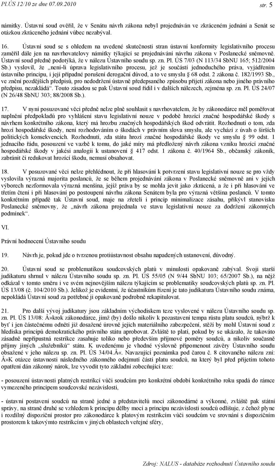 sněmovně. Ústavní soud předně podotýká, že v nálezu Ústavního soudu sp. zn. Pl. ÚS 7/03 (N 113/34 SbNU 165; 512/2004 Sb.