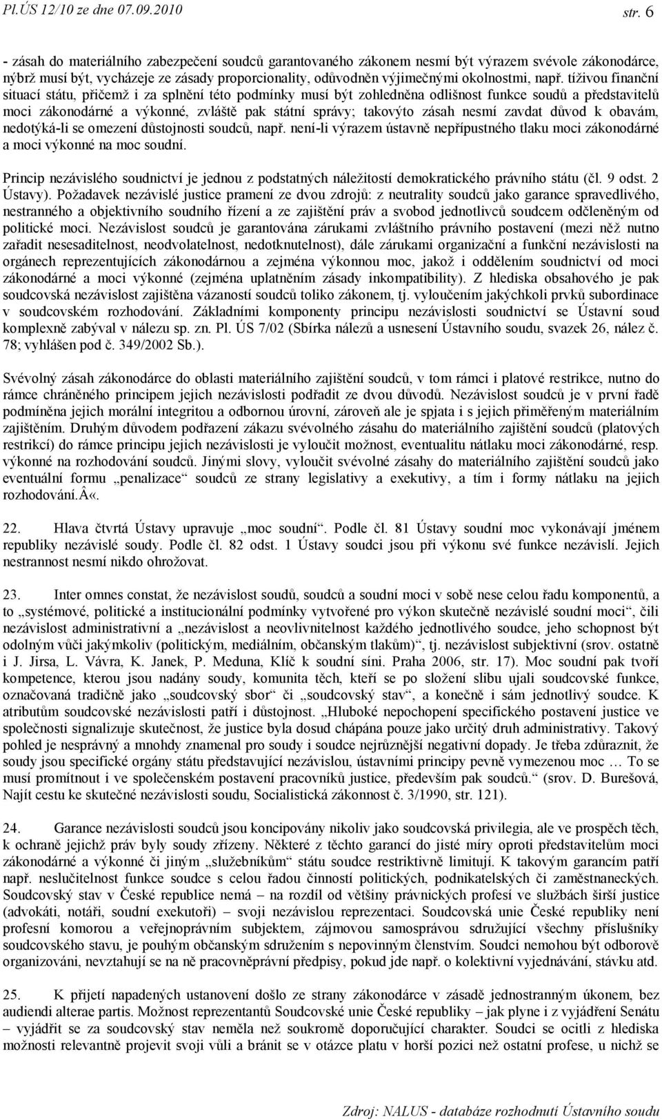 tíživou finanční situací státu, přičemž i za splnění této podmínky musí být zohledněna odlišnost funkce soudů a představitelů moci zákonodárné a výkonné, zvláště pak státní správy; takovýto zásah