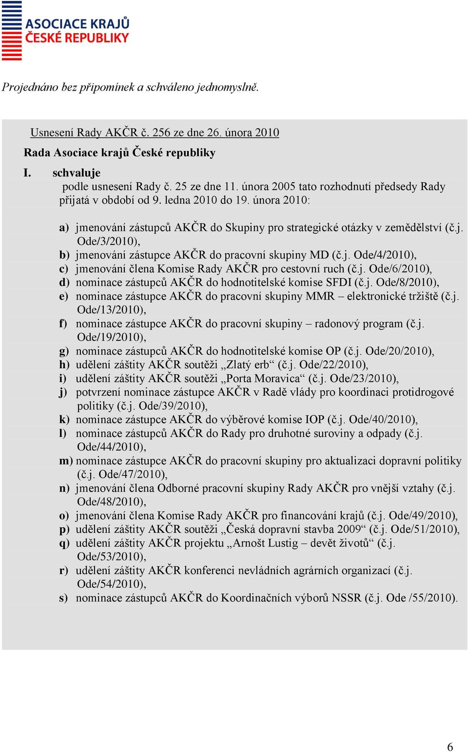 j. Ode/4/2010), c) jmenování člena Komise Rady AKČR pro cestovní ruch (č.j. Ode/6/2010), d) nominace zástupců AKČR do hodnotitelské komise SFDI (č.j. Ode/8/2010), e) nominace zástupce AKČR do pracovní skupiny MMR elektronické tržiště (č.