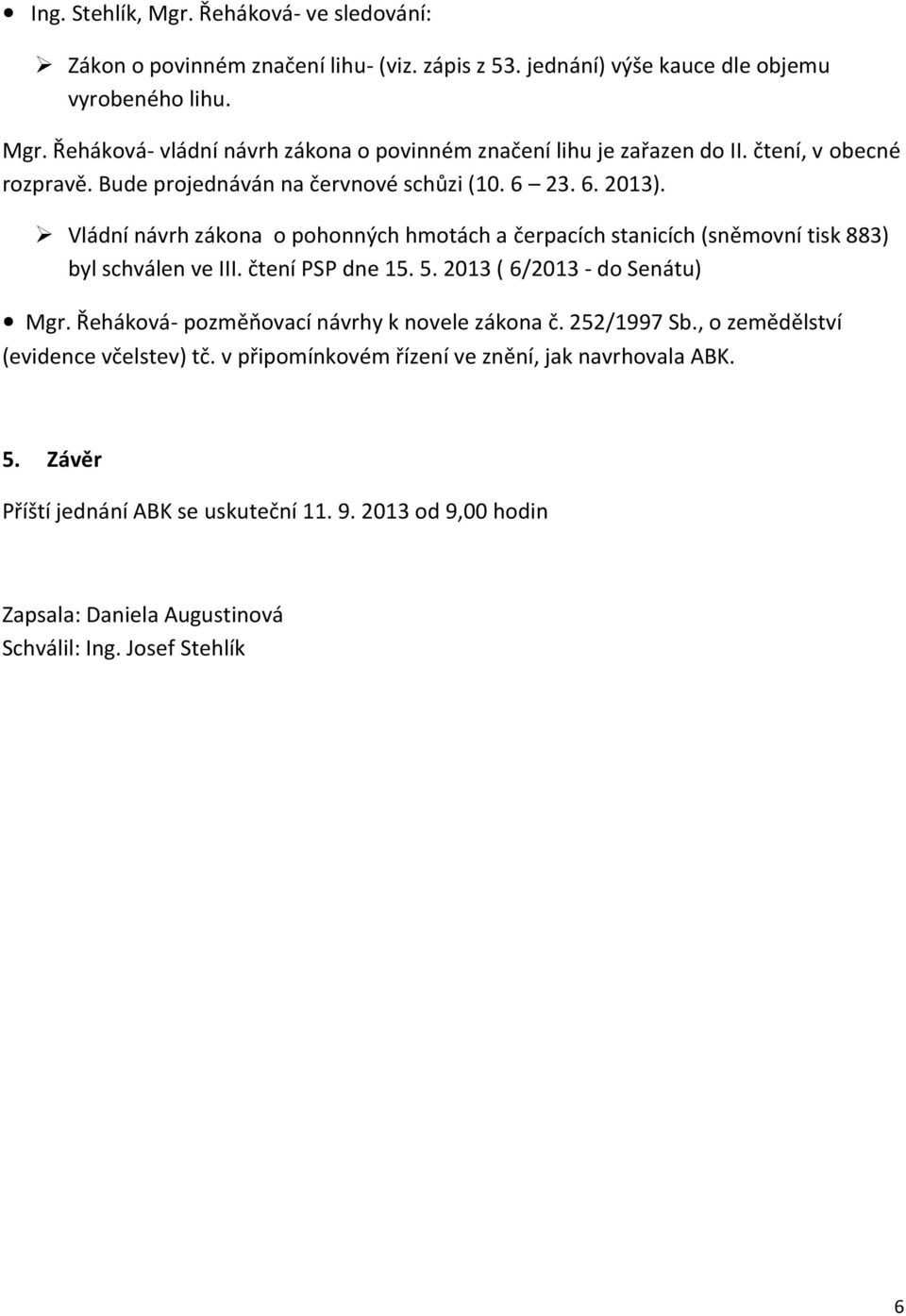 Vládní návrh zákona o pohonných hmotách a čerpacích stanicích (sněmovní tisk 883) byl schválen ve III. čtení PSP dne 15. 5. 2013 ( 6/2013 - do Senátu) Mgr.