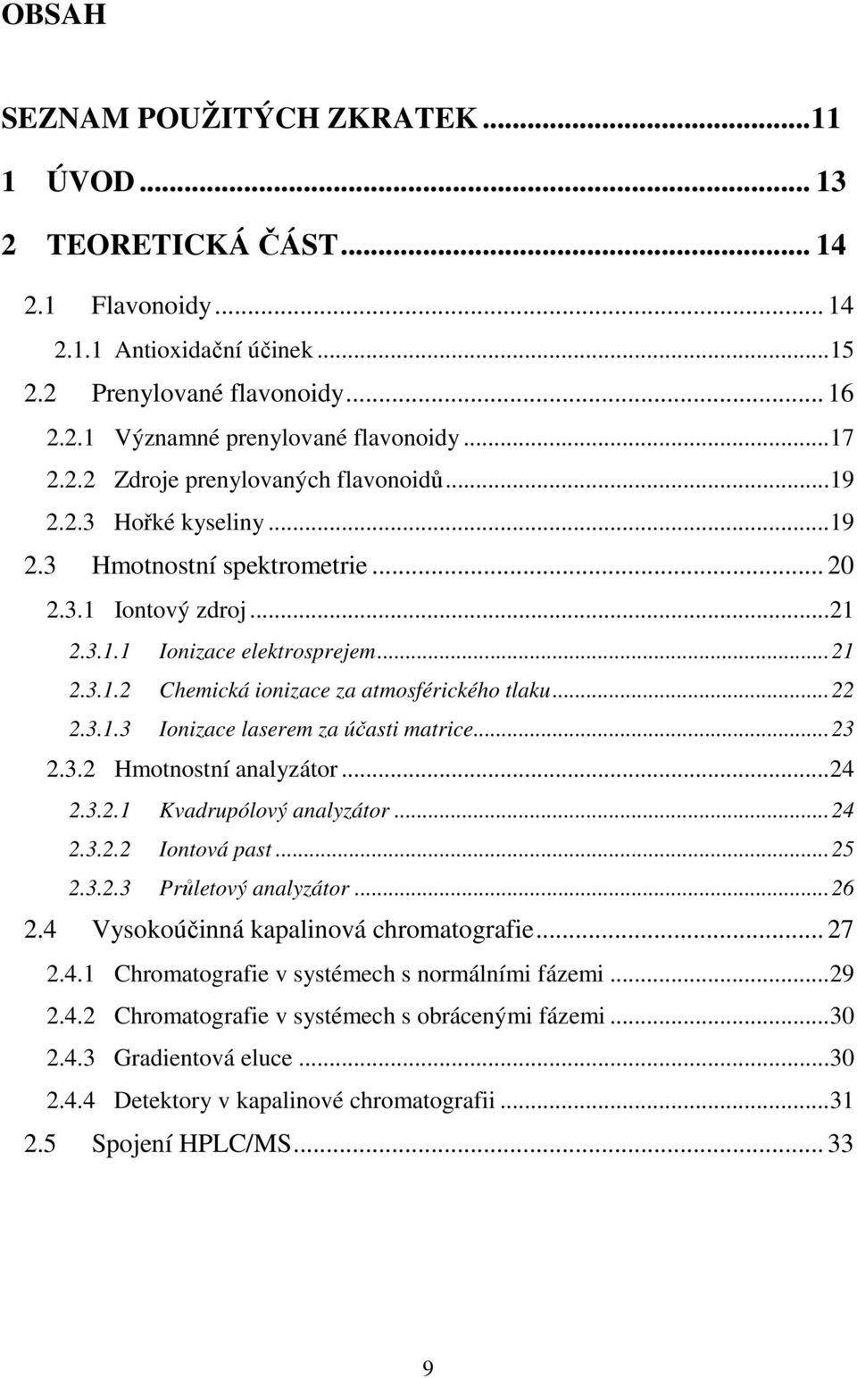 ..22 2.3.1.3 Ionizace laserem za účasti matrice...23 2.3.2 Hmotnostní analyzátor...24 2.3.2.1 Kvadrupólový analyzátor...24 2.3.2.2 Iontová past...25 2.3.2.3 Průletový analyzátor...26 2.