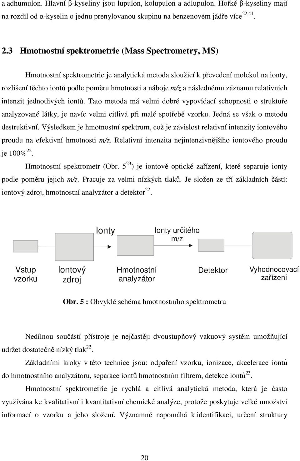 3 Hmotnostní spektrometrie (Mass Spectrometry, MS) Hmotnostní spektrometrie je analytická metoda sloužící k převedení molekul na ionty, rozlišení těchto iontů podle poměru hmotnosti a náboje m/z a