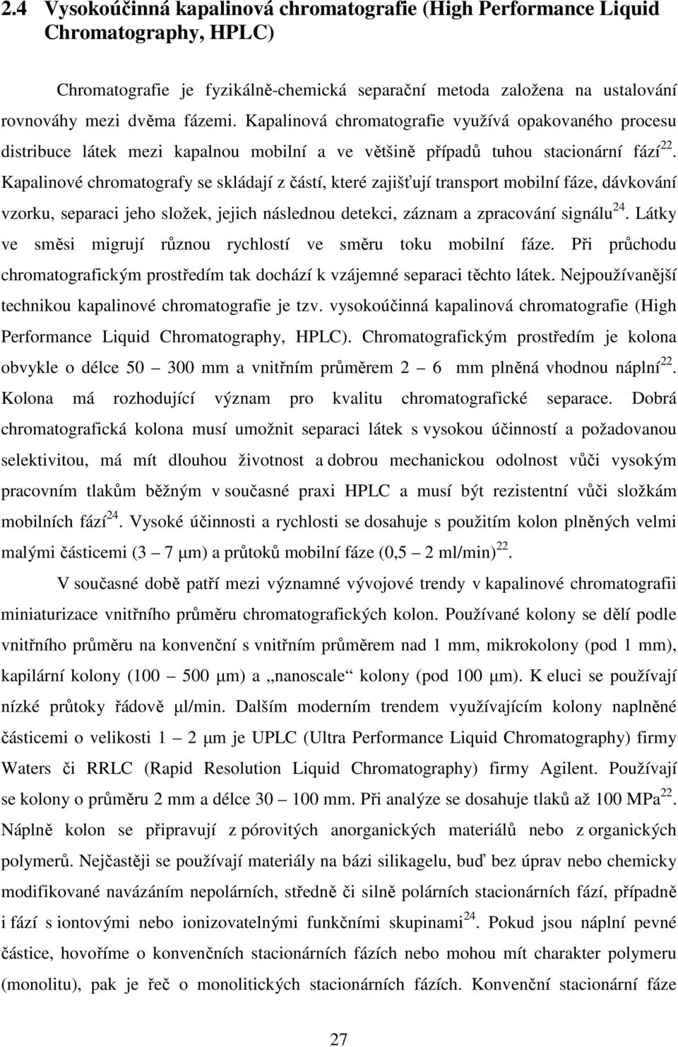 Kapalinové chromatografy se skládají z částí, které zajišťují transport mobilní fáze, dávkování vzorku, separaci jeho složek, jejich následnou detekci, záznam a zpracování signálu 24.