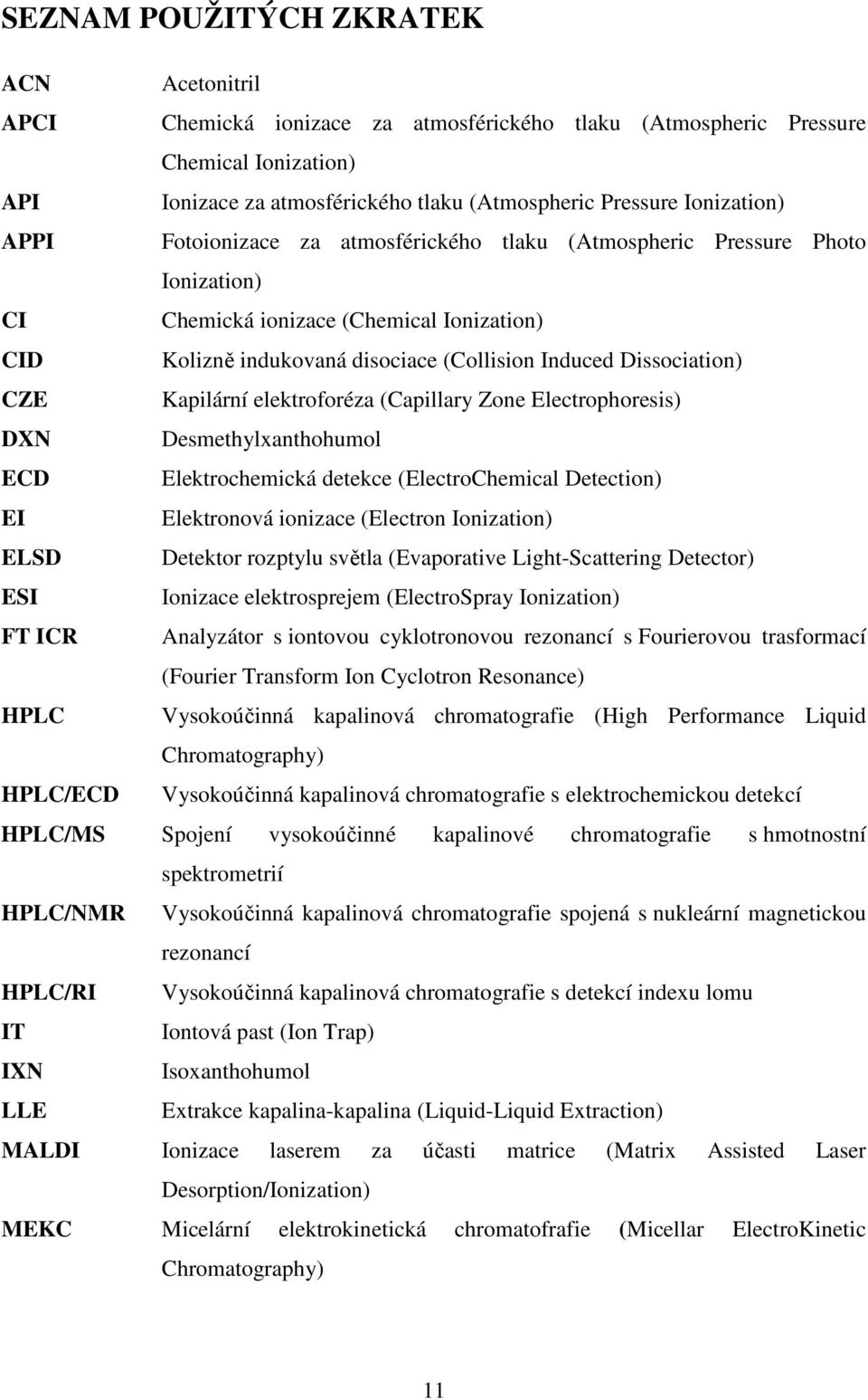 Dissociation) CZE Kapilární elektroforéza (Capillary Zone Electrophoresis) DXN Desmethylxanthohumol ECD Elektrochemická detekce (ElectroChemical Detection) EI Elektronová ionizace (Electron