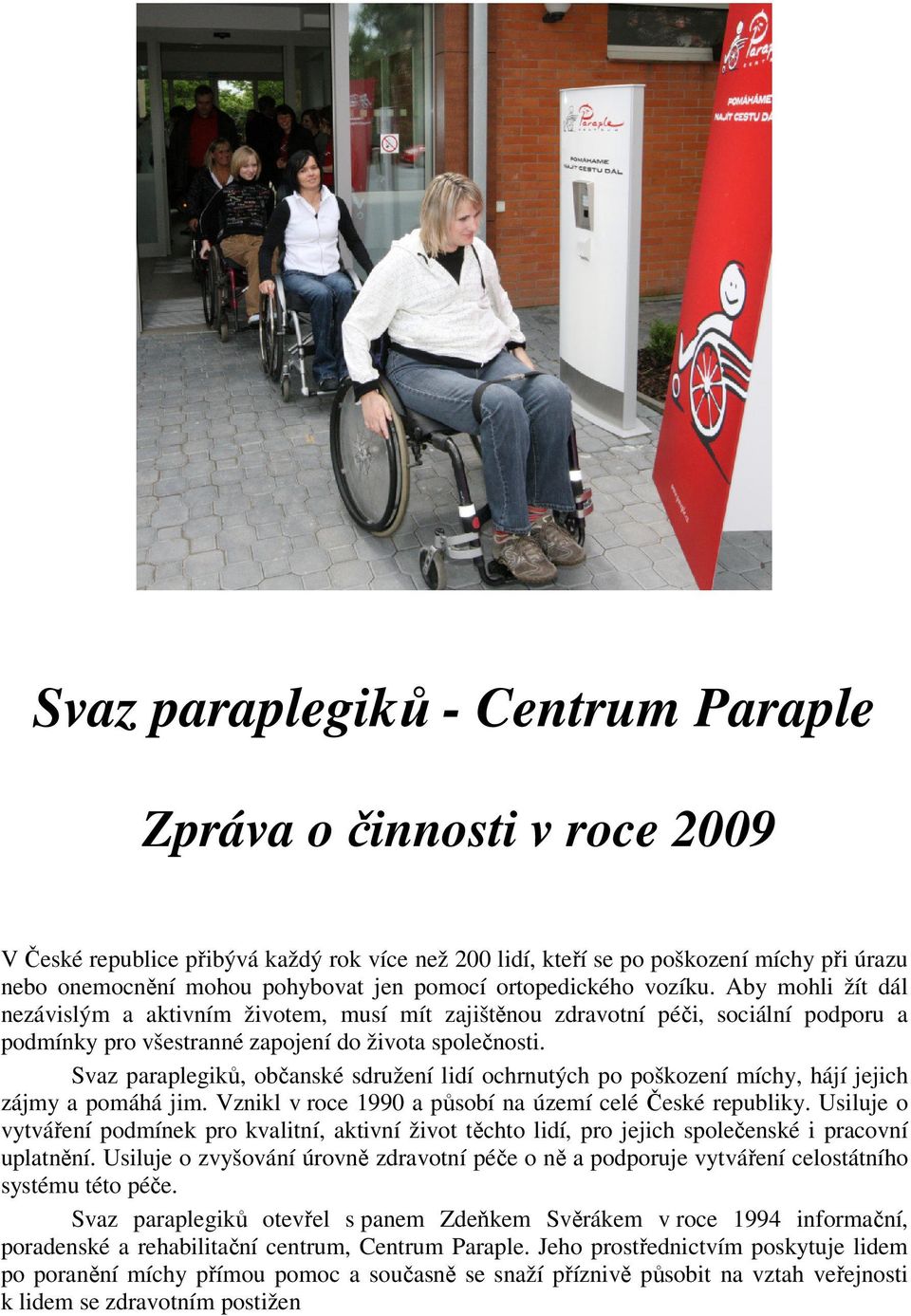 Svaz paraplegiků, občanské sdružení lidí ochrnutých po poškození míchy, hájí jejich zájmy a pomáhá jim. Vznikl v roce 1990 a působí na území celé České republiky.