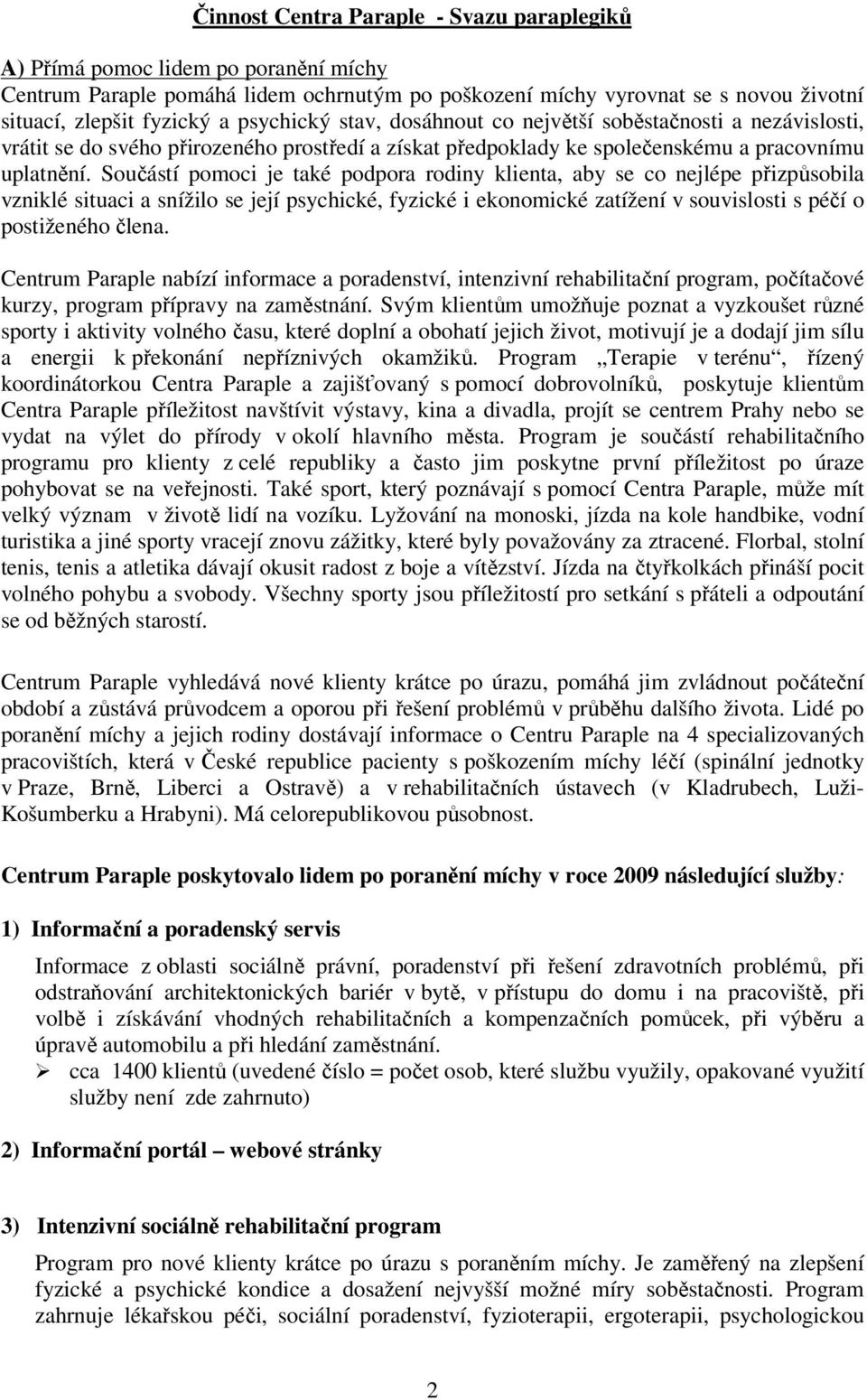 Součástí pomoci je také podpora rodiny klienta, aby se co nejlépe přizpůsobila vzniklé situaci a snížilo se její psychické, fyzické i ekonomické zatížení v souvislosti s péčí o postiženého člena.