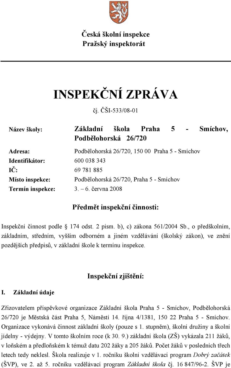 0 038 343 IČ: 69 781 885 Místo inspekce: Termín inspekce: 3. 6. června 2008 Podbělohorská 26/720, 150 00 Praha 5 - Smíchov Podbělohorská 26/720, Praha 5 - Smíchov Předmět inspekční činnosti: Inspekční činnost podle 174 odst.