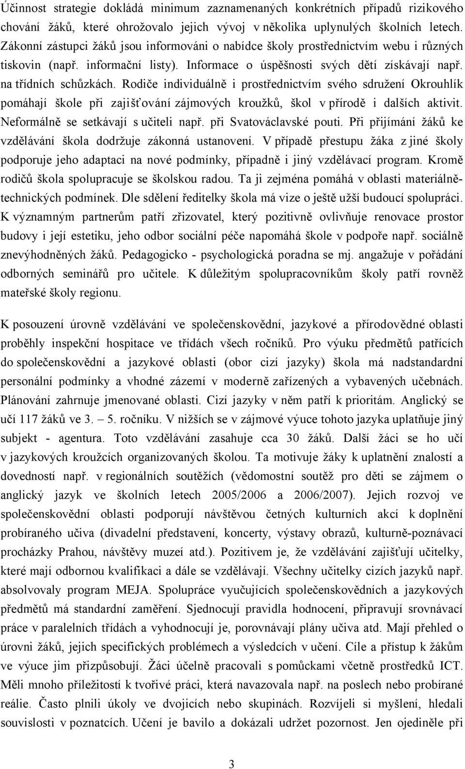 Rodiče individuálně i prostřednictvím svého sdružení Okrouhlík pomáhají škole při zajišťování zájmových kroužků, škol v přírodě i dalších aktivit. Neformálně se setkávají s učiteli např.