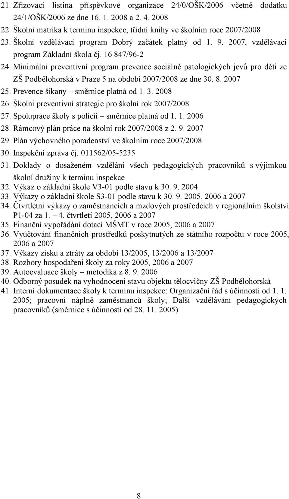 Minimální preventivní program prevence sociálně patologických jevů pro děti ze ZŠ Podbělohorská v Praze 5 na období 2007/2008 ze dne 30. 8. 2007 25. Prevence šikany směrnice platná od 1. 3. 2008 26.