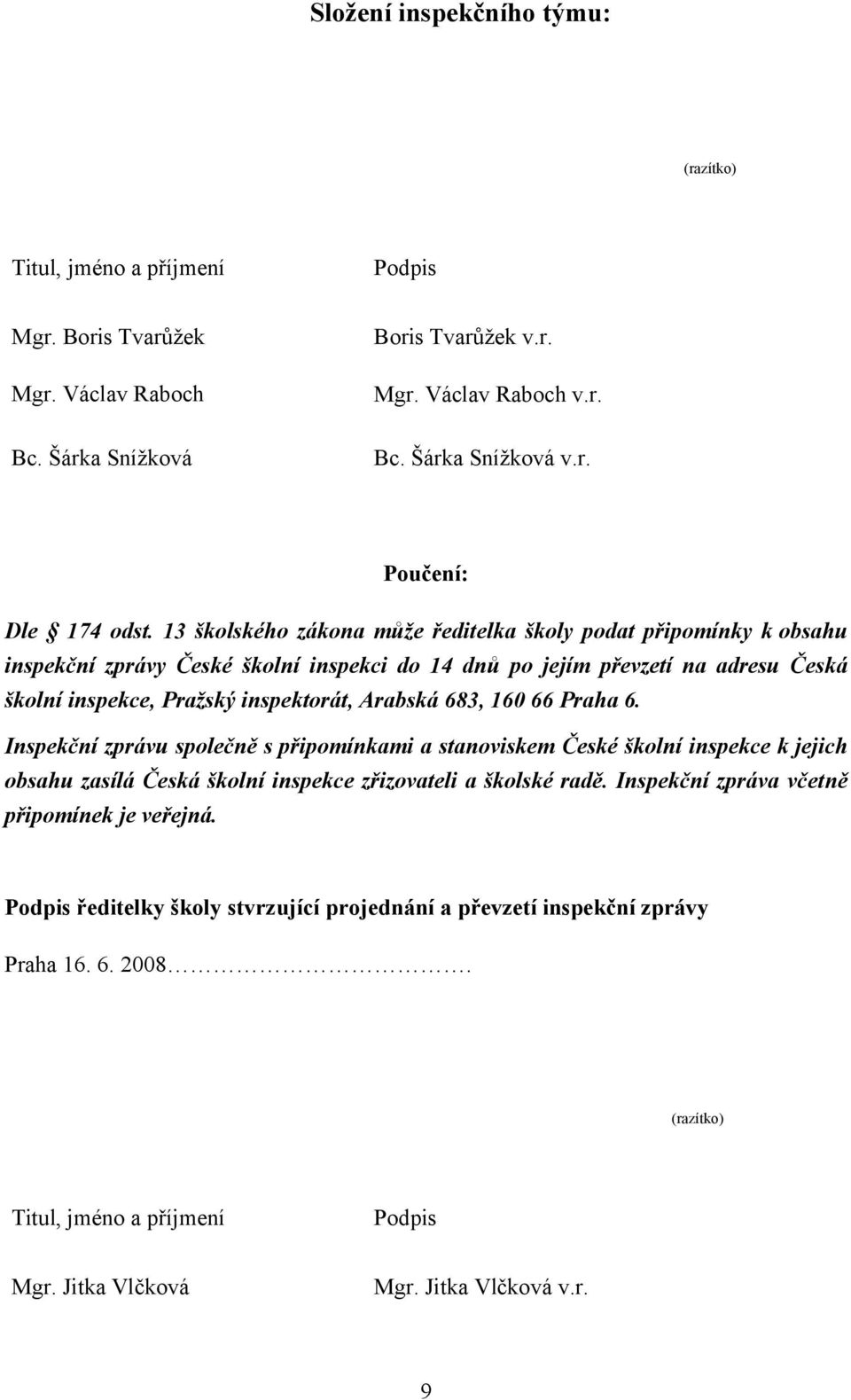 683, 160 66 Praha 6. Inspekční zprávu společně s připomínkami a stanoviskem České školní inspekce k jejich obsahu zasílá Česká školní inspekce zřizovateli a školské radě.